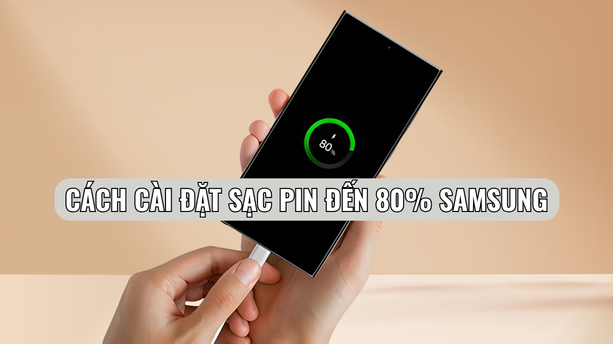 Cách cài đặt sạc pin tự ngắt khi đến 80% trên điện thoại Samsung